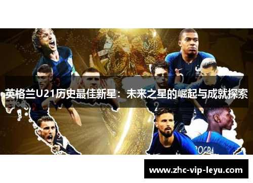 英格兰U21历史最佳新星：未来之星的崛起与成就探索