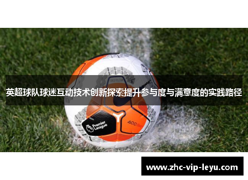 英超球队球迷互动技术创新探索提升参与度与满意度的实践路径