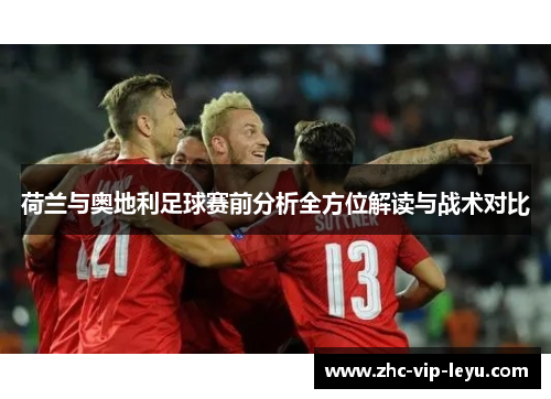 荷兰与奥地利足球赛前分析全方位解读与战术对比 荷兰与奥地利足球赛前分析全方位解读与战术对比