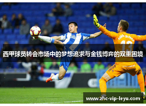 西甲球员转会市场中的梦想追求与金钱博弈的双重困境 西甲球员转会市场中的梦想追求与金钱博弈的双重困境