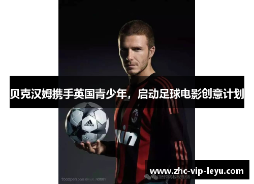 贝克汉姆携手英国青少年，启动足球电影创意计划