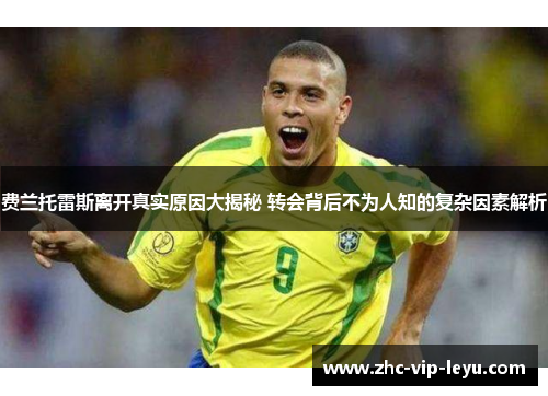 费兰托雷斯离开真实原因大揭秘 转会背后不为人知的复杂因素解析 费兰托雷斯离开真实原因大揭秘 转会背后不为人知的复杂因素解析