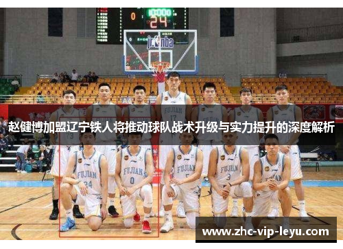 赵健博加盟辽宁铁人将推动球队战术升级与实力提升的深度解析 赵健博加盟辽宁铁人将推动球队战术升级与实力提升的深度解析