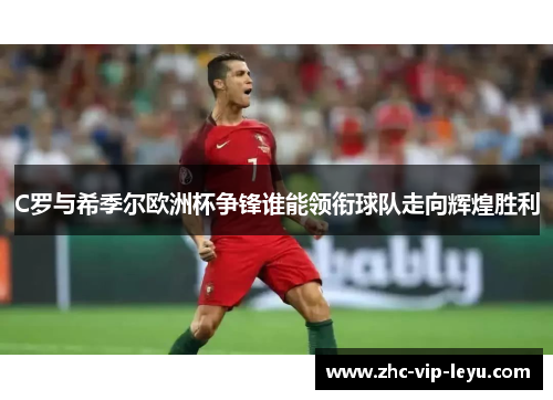 C罗与希季尔欧洲杯争锋谁能领衔球队走向辉煌胜利