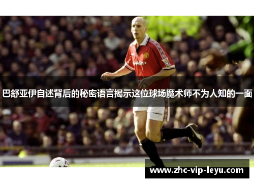 巴舒亚伊自述背后的秘密语言揭示这位球场魔术师不为人知的一面