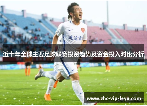 近十年全球主要足球联赛投资趋势及资金投入对比分析 近十年全球主要足球联赛投资趋势及资金投入对比分析