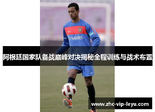 阿根廷国家队备战巅峰对决揭秘全程训练与战术布置