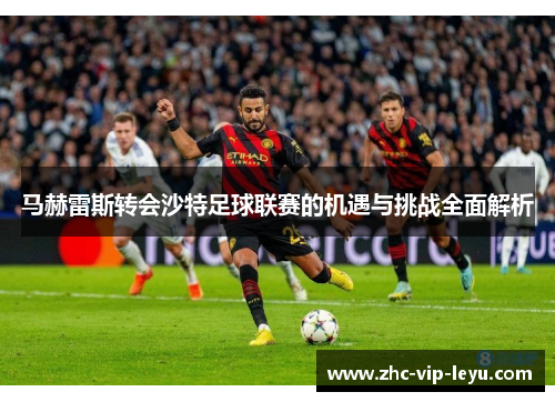 马赫雷斯转会沙特足球联赛的机遇与挑战全面解析