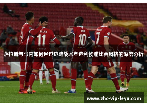萨拉赫与马内如何通过边路战术塑造利物浦比赛风格的深度分析