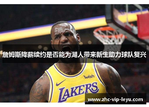 詹姆斯降薪续约是否能为湖人带来新生助力球队复兴