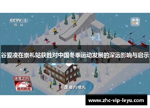 谷爱凌在崇礼站获胜对中国冬季运动发展的深远影响与启示