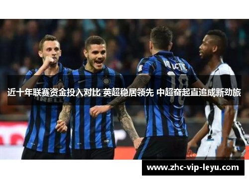 近十年联赛资金投入对比 英超稳居领先 中超奋起直追成新劲旅