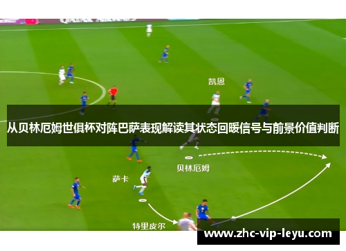 从贝林厄姆世俱杯对阵巴萨表现解读其状态回暖信号与前景价值判断