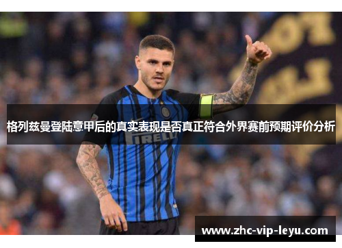 格列兹曼登陆意甲后的真实表现是否真正符合外界赛前预期评价分析