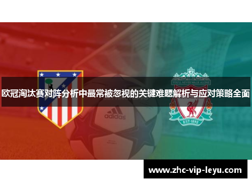 欧冠淘汰赛对阵分析中最常被忽视的关键难题解析与应对策略全面