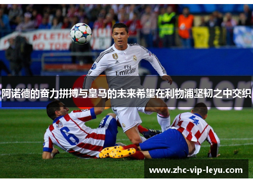 阿诺德的奋力拼搏与皇马的未来希望在利物浦坚韧之中交织 阿诺德的奋力拼搏与皇马的未来希望在利物浦坚韧之中交织