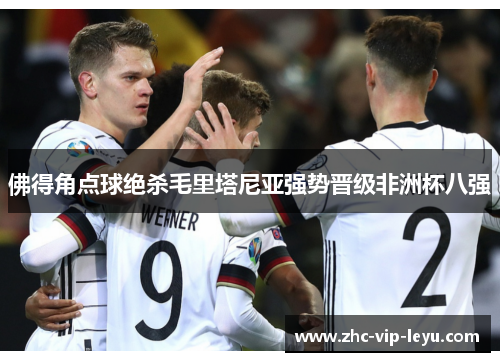 佛得角点球绝杀毛里塔尼亚强势晋级非洲杯八强