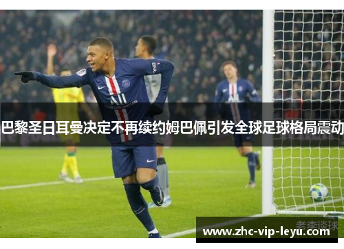 巴黎圣日耳曼决定不再续约姆巴佩引发全球足球格局震动 巴黎圣日耳曼决定不再续约姆巴佩引发全球足球格局震动