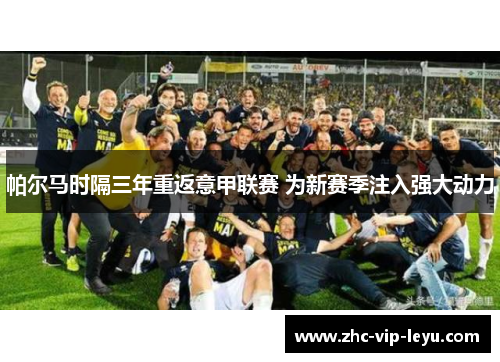 帕尔马时隔三年重返意甲联赛 为新赛季注入强大动力 帕尔马时隔三年重返意甲联赛 为新赛季注入强大动力