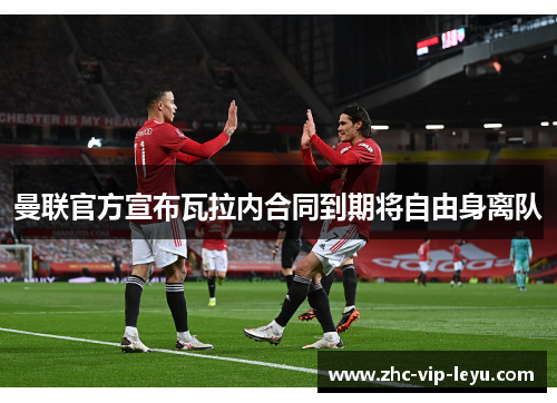 曼联官方宣布瓦拉内合同到期将自由身离队