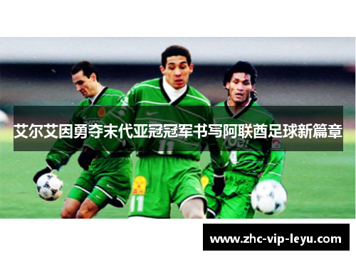 艾尔艾因勇夺末代亚冠冠军书写阿联酋足球新篇章 艾尔艾因勇夺末代亚冠冠军书写阿联酋足球新篇章