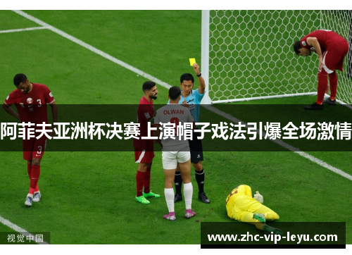 阿菲夫亚洲杯决赛上演帽子戏法引爆全场激情